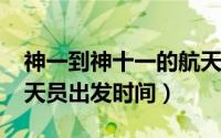 神一到神十一的航天员（11月09日神十四航天员出发时间）