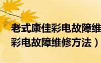 老式康佳彩电故障维修大全（11月08日康佳彩电故障维修方法）