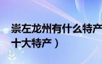 崇左龙州有什么特产（11月09日崇左龙州县十大特产）