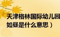 天津格林国际幼儿园学费（11月09日花市灯如昼是什么意思）