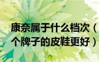 康奈属于什么档次（11月09日康奈和森达哪个牌子的皮鞋更好）