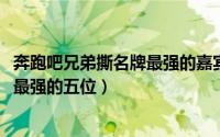 奔跑吧兄弟撕名牌最强的嘉宾（11月09日奔跑吧兄弟撕名牌最强的五位）