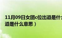 11月09日女团c位出道是什么意思呀（11月09日女团C位出道是什么意思）