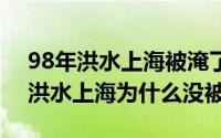 98年洪水上海被淹了吗（10月08日1998年洪水上海为什么没被淹）