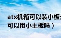 atx机箱可以装小板么（11月09日eatx机箱可以用小主板吗）