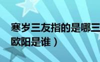 寒岁三友指的是哪三样（11月09日岁寒三友欧阳是谁）