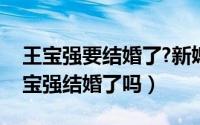 王宝强要结婚了?新媳妇是谁?（11月10日王宝强结婚了吗）