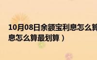 10月08日余额宝利息怎么算最划算呢（10月08日余额宝利息怎么算最划算）