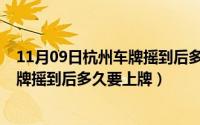 11月09日杭州车牌摇到后多久要上牌呢（11月09日杭州车牌摇到后多久要上牌）