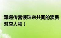 甄嬛传宫锁珠帘共同的演员（10月08日宫锁珠帘和甄嬛传的对应人物）