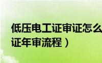 低压电工证审证怎么审（10月08日低压电工证年审流程）