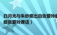 白月光与朱砂痣出自张爱玲的哪本书（10月08日白月光朱砂痣张爱玲原话）