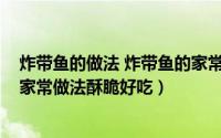 炸带鱼的做法 炸带鱼的家常做法（11月09日何大厨炸带鱼家常做法酥脆好吃）