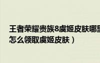 王者荣耀贵族8虞姬皮肤哪里领（11月09日王者荣耀贵族8怎么领取虞姬皮肤）