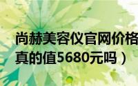 尚赫美容仪官网价格（11月09日尚赫美容仪真的值5680元吗）