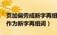 页加偏旁成新字再组词（11月09日页加偏旁作为新字再组词）