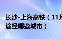 长沙-上海高铁（11月10日上海一一长沙高铁途经哪些城市）