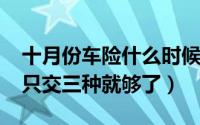 十月份车险什么时候买合适（10月08日车险只交三种就够了）