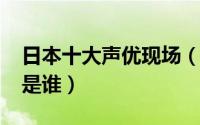 日本十大声优现场（11月10日日本三大声优是谁）