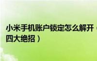 小米手机账户锁定怎么解开（11月10日小米手机账户锁解锁四大绝招）