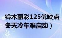 铃木丽彩125优缺点（11月10日铃木丽彩125冬天冷车难启动）