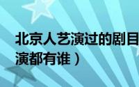 北京人艺演过的剧目（10月08日北京人艺导演都有谁）