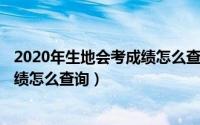 2020年生地会考成绩怎么查询（11月10日2021生地会考成绩怎么查询）