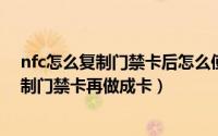 nfc怎么复制门禁卡后怎么使用（10月08日nfc功能怎么复制门禁卡再做成卡）