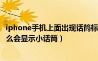 iphone手机上面出现话筒标志（11月10日iphone上面为什么会显示小话筒）