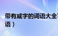 带有威字的词语大全?（11月10日带威字的成语）