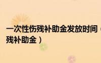 一次性伤残补助金发放时间（11月10日个人如何领一次性伤残补助金）