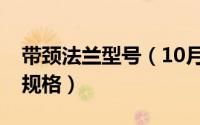 带颈法兰型号（10月08日带颈法兰都有什么规格）