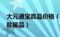 大元通宝真品价格（11月11日大元通宝十大珍稀品）