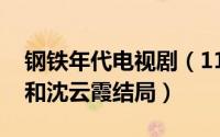 钢铁年代电视剧（11月10日钢铁年代边立明和沈云霞结局）