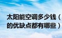 太阳能空调多少钱（10月08日太阳能空调机的优缺点都有哪些）