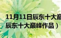 11月11日辰东十大巅峰作品视频（11月11日辰东十大巅峰作品）