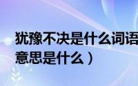 犹豫不决是什么词语（11月10日犹豫不决的意思是什么）