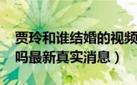 贾玲和谁结婚的视频（11月10日贾玲结婚了吗最新真实消息）