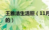 王雅洁生活照（11月10日王雅洁哪一年出生的）