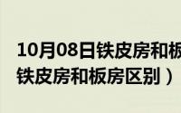 10月08日铁皮房和板房区别在哪（10月08日铁皮房和板房区别）