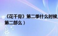 《花千骨》第二季什么时候上映?（11月11日《花千骨》有第二部么）