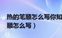 热的笔顺怎么写你知道吗（11月10日热的笔顺怎么写）