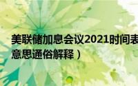 美联储加息会议2021时间表（11月10日美联储加息是什么意思通俗解释）