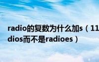 radio的复数为什么加s（11月10日radio的复数为什么是radios而不是radioes）