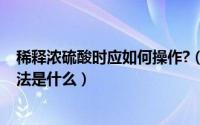 稀释浓硫酸时应如何操作?（11月10日稀释浓硫酸的正确方法是什么）