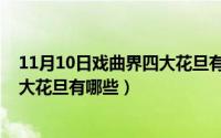 11月10日戏曲界四大花旦有哪些名单（11月10日戏曲界四大花旦有哪些）