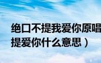 绝口不提我爱你原唱新月（11月10日绝口不提爱你什么意思）