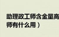 助理政工师含金量高吗（11月10日助理政工师有什么用）