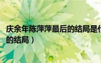 庆余年陈萍萍最后的结局是什么（11月10日庆余年中陈萍萍的结局）