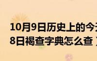 10月9日历史上的今天发生了什么事（10月08日褐查字典怎么查）